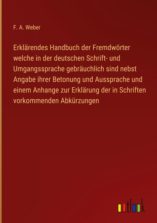 Produktbild: Erkl&auml;rendes Handbuch der Fremdw&ouml;rter welche in der deutschen Schrift- und Umgangssprache gebr&auml;uchlich sind nebst Angabe ihrer Betonung und Aussprache und einem Anhange zur Erkl&auml;rung der in Schriften vorkommenden Abk&uuml;rzungen