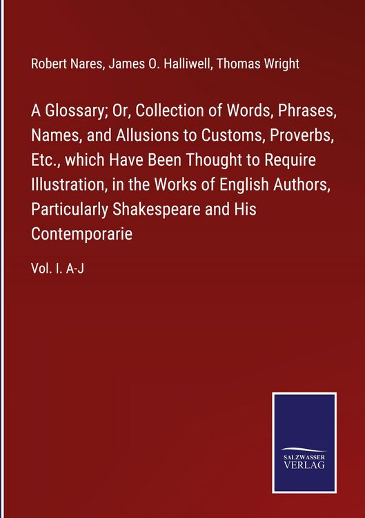 Produktbild: A Glossary; Or, Collection of Words, Phrases, Names, and Allusions to Customs, Proverbs, Etc., which Have Been Thought to Require Illustration, in the Works of English Authors, Particularly Shakespeare and His Contemporarie