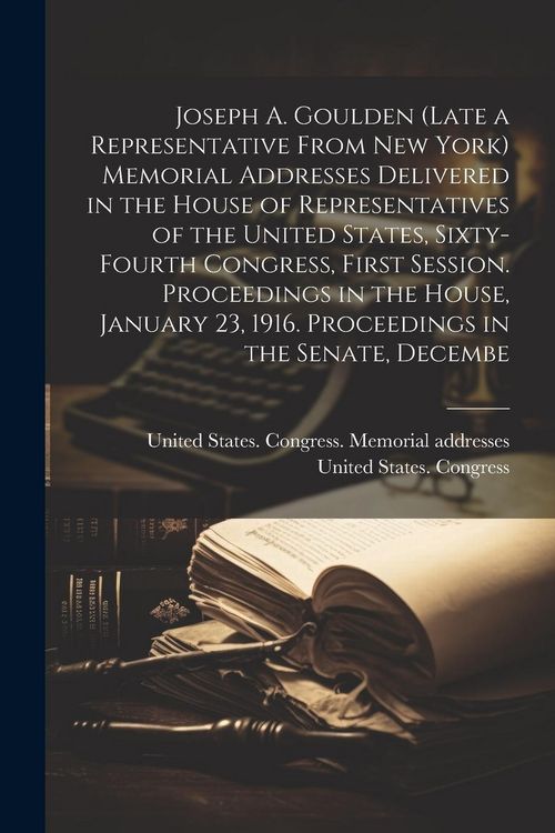 Produktbild: Joseph A. Goulden (late a Representative From New York) Memorial Addresses Delivered in the House of Representatives of the United States, Sixty-fourt
