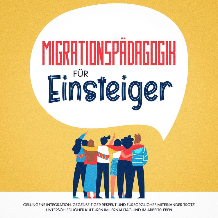 Produktbild: Migrationsp&auml;dagogik f&uuml;r Einsteiger: Gelungene Integration, gegenseitiger Respekt und f&uuml;rsorgliches Miteinander trotz unterschiedlicher Kulturen im Lernalltag und im Arbeitsleben