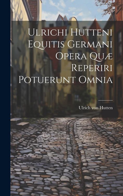 Produktbild: Ulrichi Hutteni Equitis Germani Opera Qu&aelig; Reperiri Potuerunt Omnia