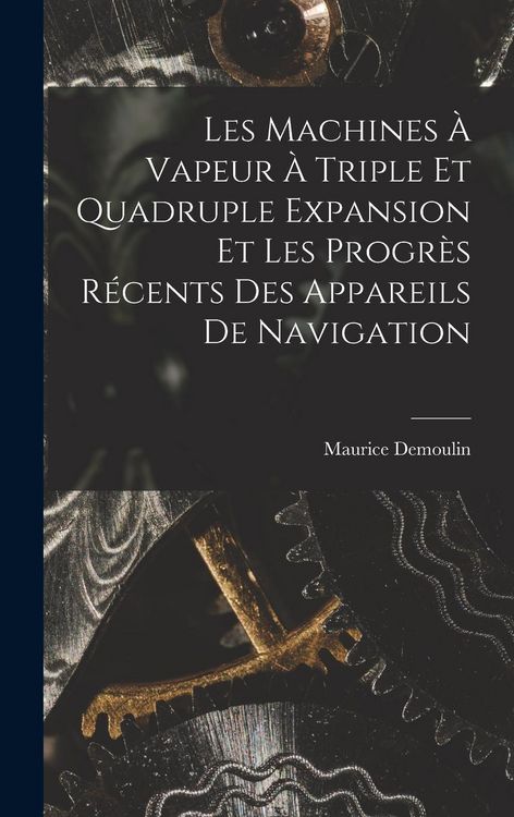 Produktbild: Les Machines &Agrave; Vapeur &Agrave; Triple Et Quadruple Expansion Et Les Progr&egrave;s R&eacute;cents Des Appareils De Navigation