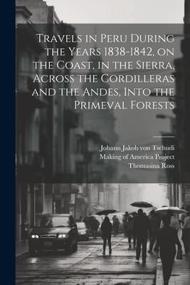 Produktbild: Travels in Peru During the Years 1838-1842, on the Coast, in the Sierra, Across the Cordilleras and the Andes, Into the Primeval Forests