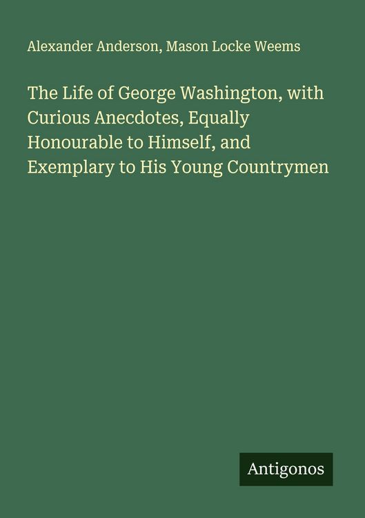 Produktbild: The Life of George Washington, with Curious Anecdotes, Equally Honourable to Himself, and Exemplary to His Young Countrymen