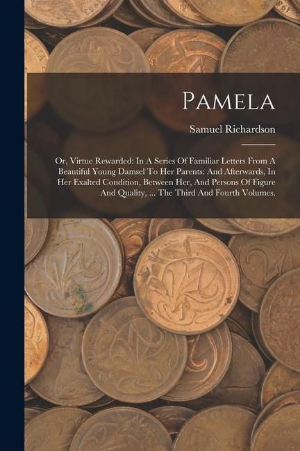 Produktbild: Pamela: Or, Virtue Rewarded: In A Series Of Familiar Letters From A Beautiful Young Damsel To Her Parents: And Afterwards, In