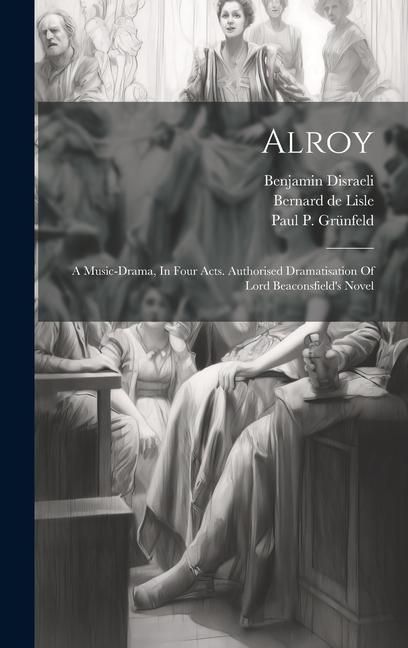 Produktbild: Alroy: A Music-drama, In Four Acts. Authorised Dramatisation Of Lord Beaconsfield's Novel