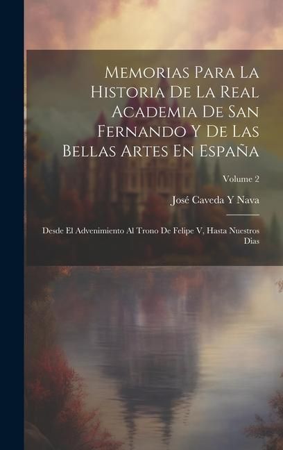 Produktbild: Memorias Para La Historia De La Real Academia De San Fernando Y De Las Bellas Artes En Espa&ntilde;a: Desde El Advenimiento Al Trono De Felipe V, Hasta Nuest