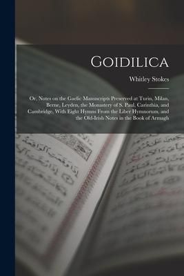 Produktbild: Goidilica; or, Notes on the Gaelic Manuscripts Preserved at Turin, Milan, Berne, Leyden, the Monastery of S. Paul, Carinthia, and Cambridge, With Eigh