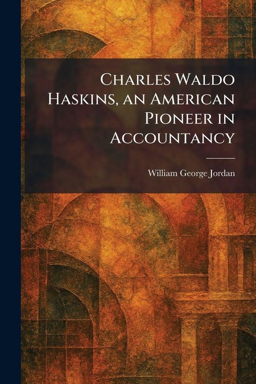 Produktbild: Charles Waldo Haskins, an American Pioneer in Accountancy