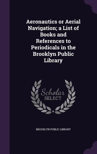 Produktbild: Aeronautics or Aerial Navigation; a List of Books and References to Periodicals in the Brooklyn Public Library