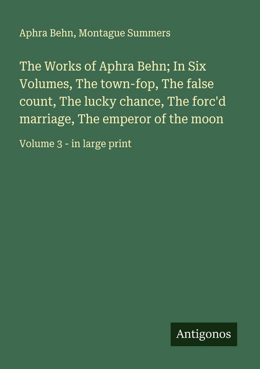 Produktbild: The Works of Aphra Behn; In Six Volumes, The town-fop, The false count, The lucky chance, The forc'd marriage, The emperor of the moon