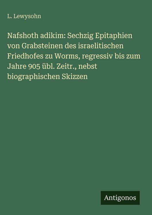 Produktbild: Nafshoth adikim: Sechzig Epitaphien von Grabsteinen des israelitischen Friedhofes zu Worms, regressiv bis zum Jahre 905 &uuml;bl. Zeitr., nebst biographisc