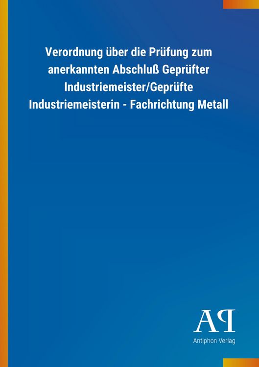 Produktbild: Verordnung &uuml;ber die Pr&uuml;fung zum anerkannten Abschlu&szlig; Gepr&uuml;fter Industriemeister/Gepr&uuml;fte Industriemeisterin - Fachrichtung Metall