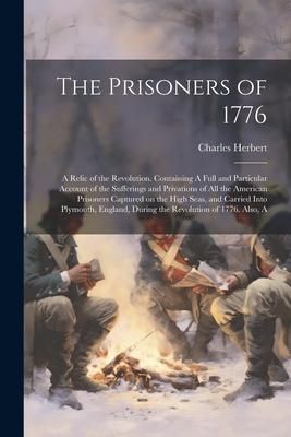 Produktbild: The Prisoners of 1776; A Relic of the Revolution. Containing A Full and Particular Account of the Sufferings and Privations of all the American Prison