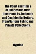 Produktbild: The Court and Times of Charles the First; Illustrated by Authentic and Confidential Letters, from Various Public and Private Collections;