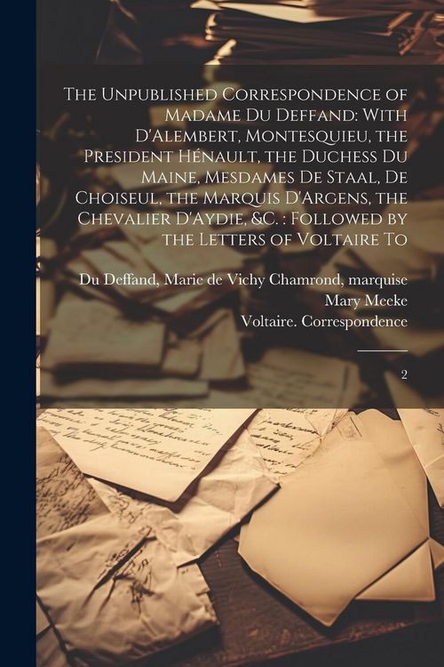 Produktbild: The Unpublished Correspondence of Madame du Deffand: With D'Alembert, Montesquieu, the President H&eacute;nault, the Duchess du Maine, Mesdames de Staal, de