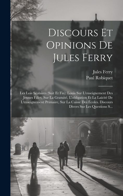 Produktbild: Discours Et Opinions De Jules Ferry: Les Lois Scolaires (Suit Et Fin): Louis Sur L'enseignement Des Jeunes Filles, Sur La Gratuit&eacute;, L'obligation Et La
