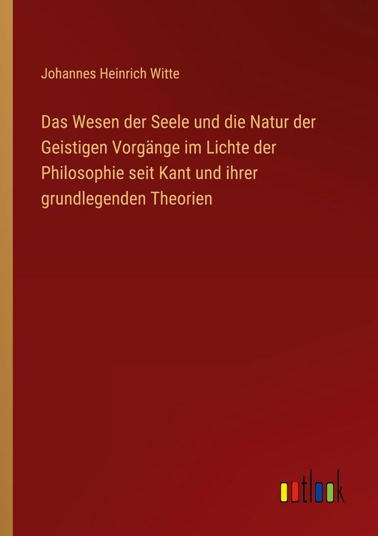 Produktbild: Das Wesen der Seele und die Natur der Geistigen Vorg&auml;nge im Lichte der Philosophie seit Kant und ihrer grundlegenden Theorien