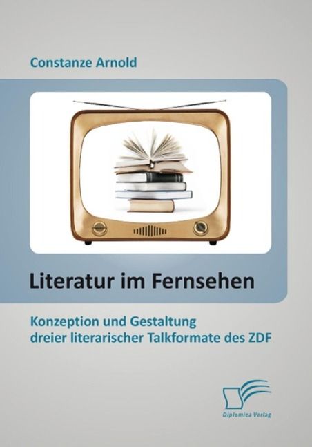 Produktbild: Literatur im Fernsehen: Konzeption und Gestaltung dreier literarischer Talkformate des ZDF