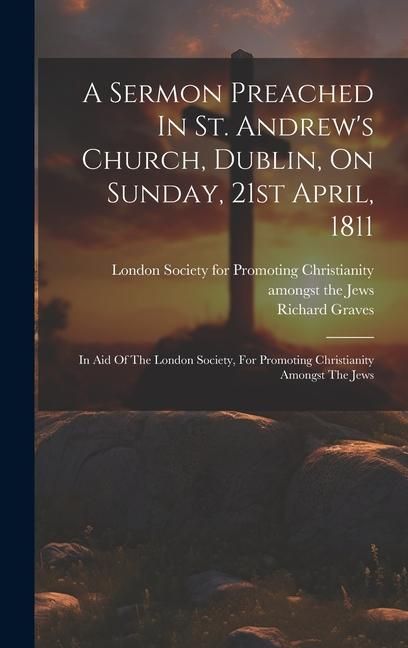 Produktbild: A Sermon Preached In St. Andrew's Church, Dublin, On Sunday, 21st April, 1811: In Aid Of The London Society, For Promoting Christianity Amongst The Je