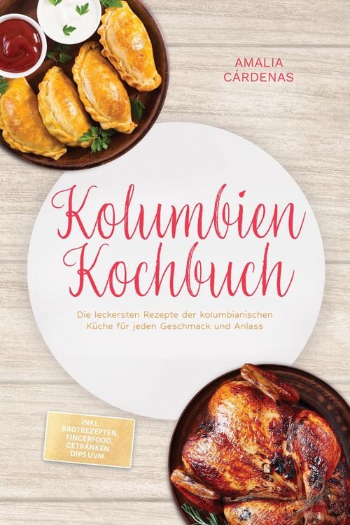 Produktbild: Kolumbien Kochbuch: Die leckersten Rezepte der kolumbianischen K&uuml;che f&uuml;r jeden Geschmack und Anlass - inkl. Brotrezepten, Fingerfood, Getr&auml;nken, Dips