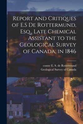 Produktbild: Report and Critiques of E.S De Rottermund, Esq., Late Chemical Assistant to the Geological Survey of Canada, in 1846 [microform]