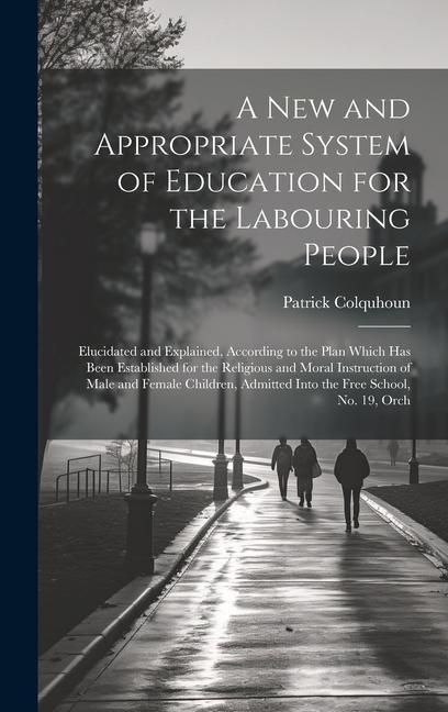 Produktbild: A New and Appropriate System of Education for the Labouring People: Elucidated and Explained, According to the Plan Which Has Been Established for the