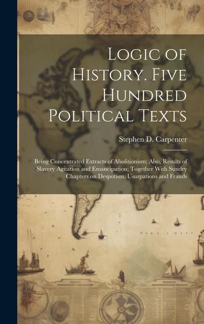 Produktbild: Logic of History. Five Hundred Political Texts: Being Concentrated Extracts of Abolitionism; Also, Results of Slavery Agitation and Emancipation; Toge