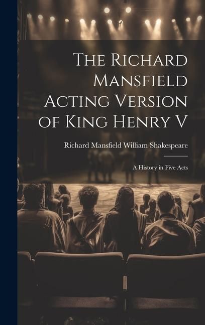 Produktbild: The Richard Mansfield Acting Version of King Henry V: A History in Five Acts