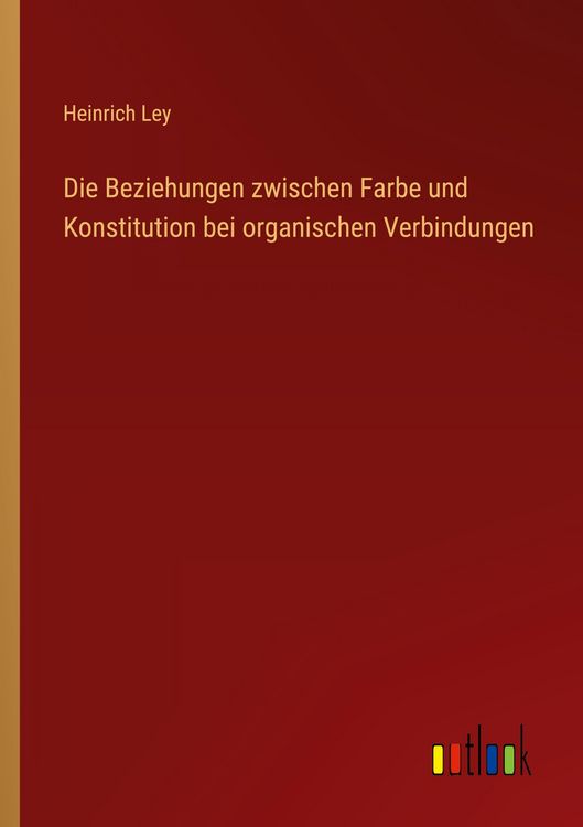 Produktbild: Die Beziehungen zwischen Farbe und Konstitution bei organischen Verbindungen