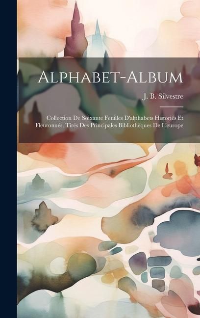 Produktbild: Alphabet-album; Collection De Soixante Feuilles D'alphabets Histori&eacute;s Et Fleuronn&eacute;s, Tir&eacute;s Des Principales Biblioth&egrave;ques De L'europe