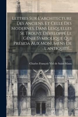 Produktbild: Lettres Sur L'architecture Des Anciens, Et Celle Des Modernes, Dans Lesquelles Se Trouve D&eacute;velopp&eacute; Le G&eacute;nie Symbolique Qui Pr&eacute;sida Aux Monumens De L'a