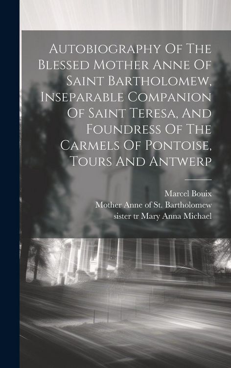 Produktbild: Autobiography Of The Blessed Mother Anne Of Saint Bartholomew, Inseparable Companion Of Saint Teresa, And Foundress Of The Carmels Of Pontoise, Tours And Antwerp