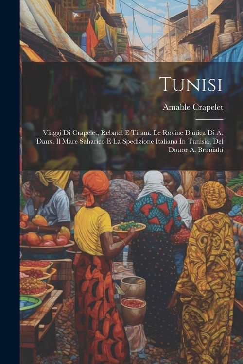 Produktbild: Tunisi; Viaggi Di Crapelet, Rebatel E Tirant. Le Rovine D'utica Di A. Daux. Il Mare Saharico E La Spedizione Italiana In Tunisia, Del Dottor A. Brunia