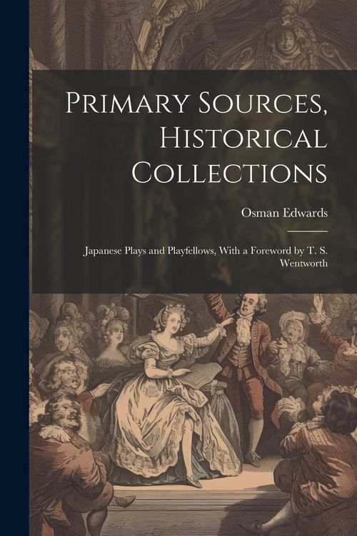 Produktbild: Primary Sources, Historical Collections: Japanese Plays and Playfellows, With a Foreword by T. S. Wentworth