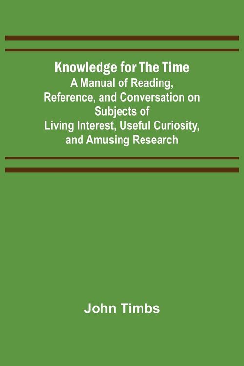 Produktbild: Knowledge for the Time; A Manual of Reading, Reference, and Conversation on Subjects of Living Interest, Useful Curiosity, and Amusing Research