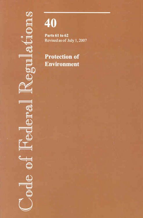 Produktbild: Code of Federal Regulations, Title 40, Protection of Environment, PT. 61-62, Revised as of July 1, 2007