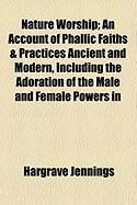 Produktbild: Nature Worship; An Account of Phallic Faiths & Practices Ancient and Modern, Including the Adoration of the Male and Female Powers in