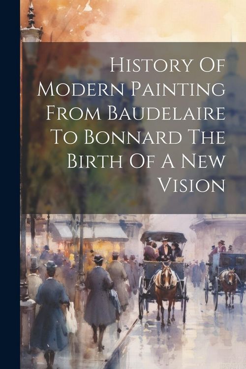 Produktbild: History Of Modern Painting From Baudelaire To Bonnard The Birth Of A New Vision