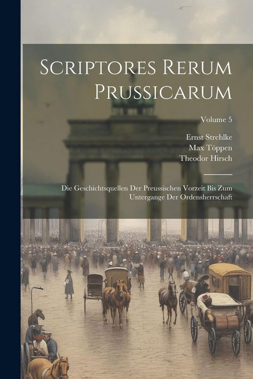 Produktbild: Scriptores Rerum Prussicarum: Die Geschichtsquellen Der Preussischen Vorzeit Bis Zum Untergange Der Ordensherrschaft; Volume 5