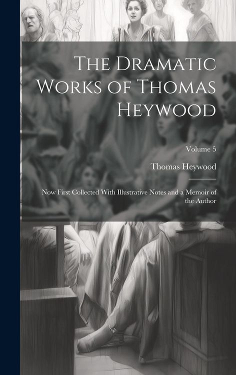 Produktbild: The Dramatic Works of Thomas Heywood: Now First Collected With Illustrative Notes and a Memoir of the Author; Volume 5