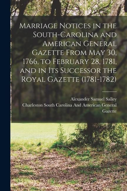 Produktbild: Marriage Notices in the South-Carolina and American General Gazette From May 30, 1766, to February 28, 1781, and in Its Successor the Royal Gazette (1
