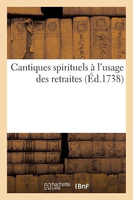 Produktbild: Cantiques Spirituels &Agrave; l'Usage Des Retraites Que l'On Fait Pour Tous Les Ouvriers Des Rues de Paris: , &Agrave; La Toussaints Et &Agrave; P&acirc;ques, Dans Les Paroisses
