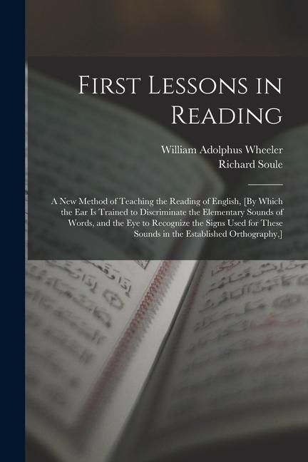 Produktbild: First Lessons in Reading: A New Method of Teaching the Reading of English, [By Which the Ear Is Trained to Discriminate the Elementary Sounds of