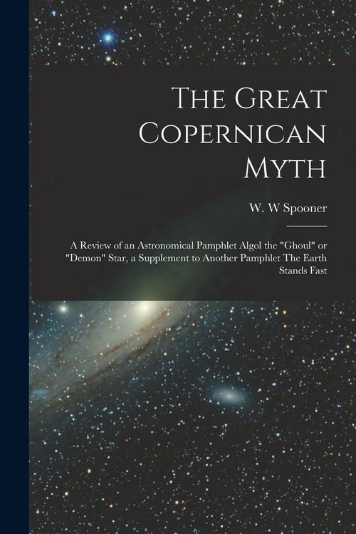 Produktbild: The Great Copernican Myth; a Review of an Astronomical Pamphlet Algol the "ghoul" or "demon" Star, a Supplement to Another Pamphlet The Earth Stands F