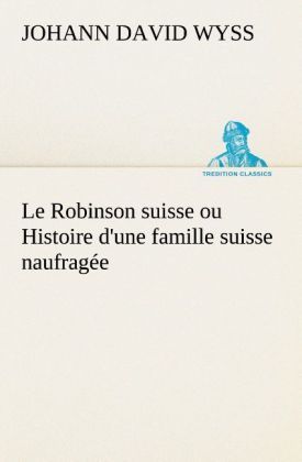 Produktbild: Le Robinson suisse ou Histoire d'une famille suisse naufrag&eacute;e