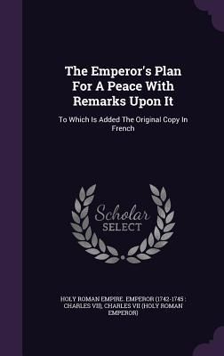 Produktbild: The Emperor's Plan For A Peace With Remarks Upon It: To Which Is Added The Original Copy In French