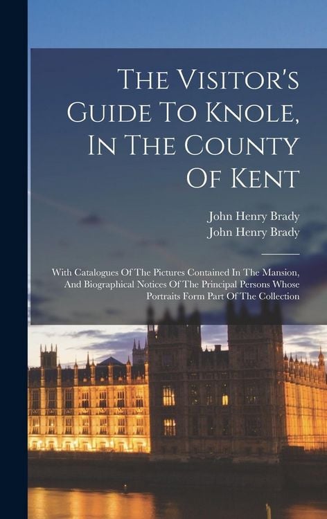 Produktbild: The Visitor's Guide To Knole, In The County Of Kent: With Catalogues Of The Pictures Contained In The Mansion, And Biographical Notices Of The Princip