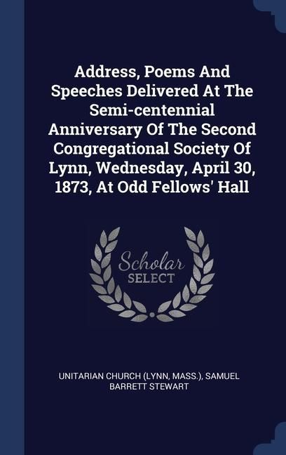 Produktbild: Address, Poems And Speeches Delivered At The Semi-centennial Anniversary Of The Second Congregational Society Of Lynn, Wednesday, April 30, 1873, At O