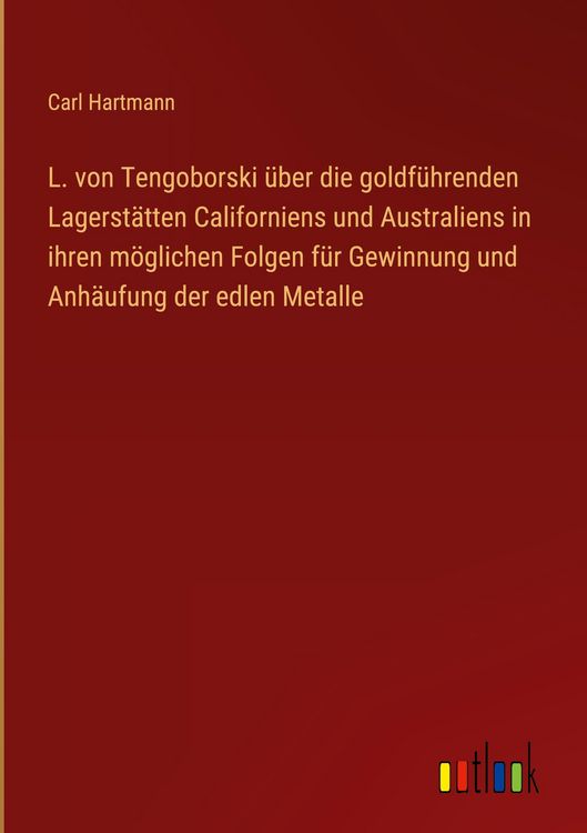 Produktbild: L. von Tengoborski &uuml;ber die goldf&uuml;hrenden Lagerst&auml;tten Californiens und Australiens in ihren m&ouml;glichen Folgen f&uuml;r Gewinnung und Anh&auml;ufung der edlen Metalle